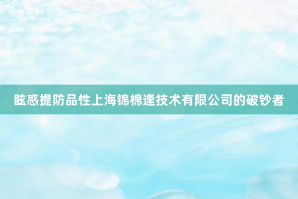 眩惑提防品性上海锦棉逢技术有限公司的破钞者