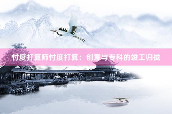 忖度打算师忖度打算：创意与专科的竣工归拢