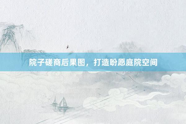 院子磋商后果图，打造盼愿庭院空间