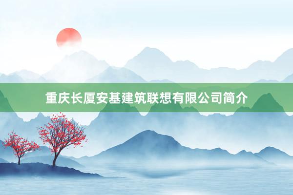 重庆长厦安基建筑联想有限公司简介