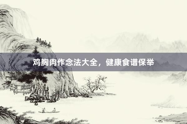 鸡胸肉作念法大全，健康食谱保举